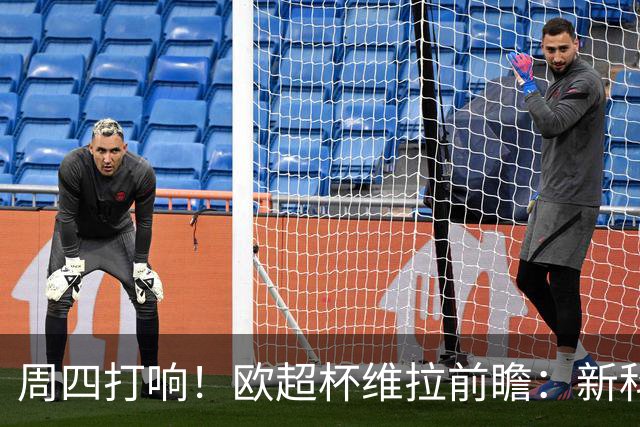 周四打响！欧超杯维拉前瞻：新科欧联冠军 钢铁防守志在复仇巴黎