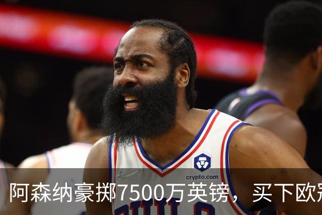 阿森纳豪掷7500万英镑，买下欧冠“最后一块拼图”？
